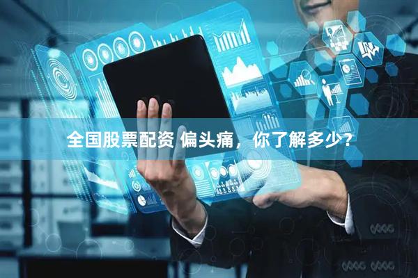 全国股票配资 偏头痛，你了解多少？