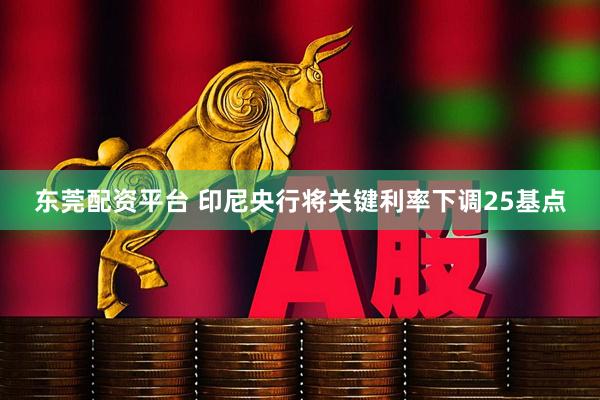 东莞配资平台 印尼央行将关键利率下调25基点