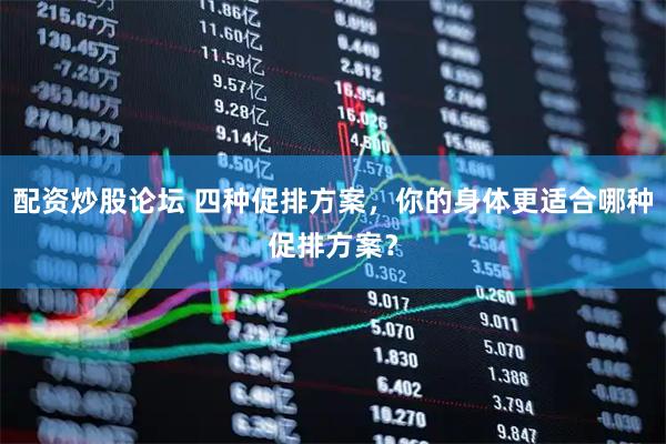 配资炒股论坛 四种促排方案，你的身体更适合哪种促排方案？