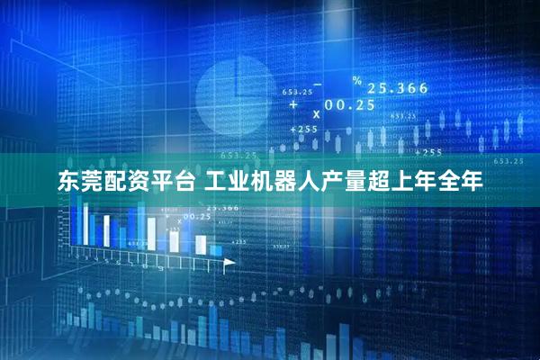 东莞配资平台 工业机器人产量超上年全年