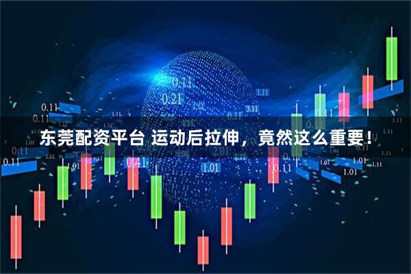 东莞配资平台 运动后拉伸，竟然这么重要！