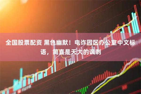全国股票配资 黑色幽默！电诈园区办公室中文标语，简直是天大的讽刺