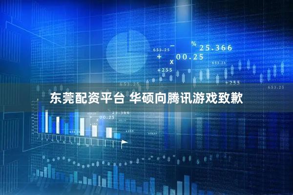 东莞配资平台 华硕向腾讯游戏致歉