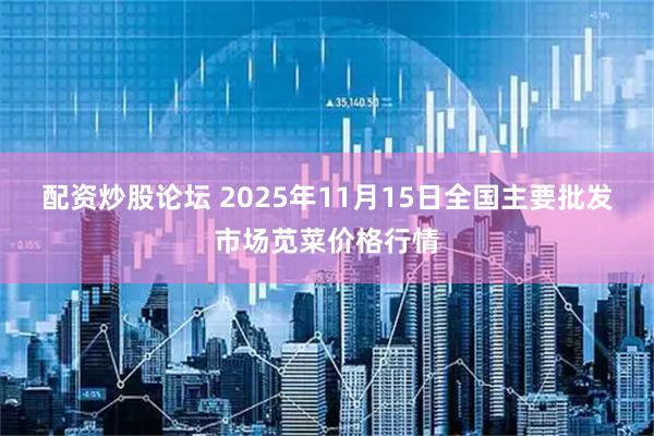 配资炒股论坛 2025年11月15日全国主要批发市场苋菜价格行情