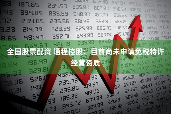 全国股票配资 通程控股：目前尚未申请免税特许经营资质