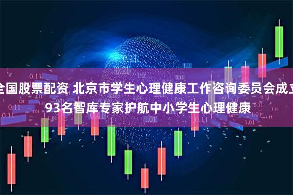 全国股票配资 北京市学生心理健康工作咨询委员会成立 93名智库专家护航中小学生心理健康
