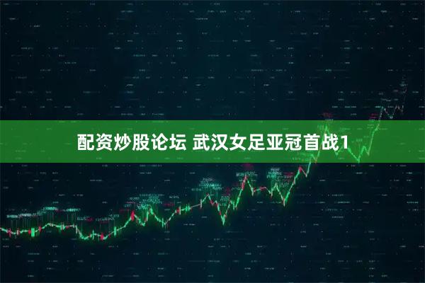 配资炒股论坛 武汉女足亚冠首战1
