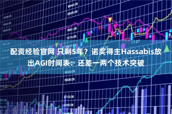 配资经验官网 只剩5年？诺奖得主Hassabis放出AGI时间表：还差一两个技术突破