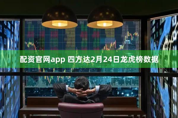 配资官网app 四方达2月24日龙虎榜数据