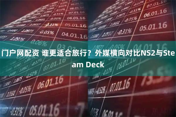 门户网配资 谁更适合旅行？外媒横向对比NS2与Steam Deck